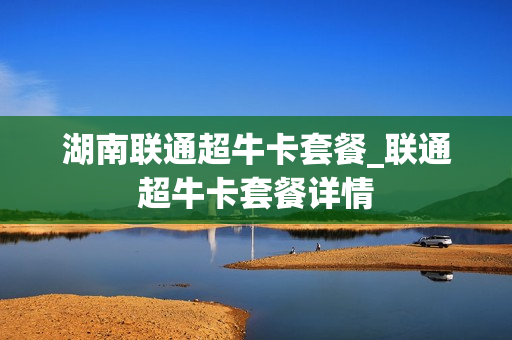 湖南联通超牛卡套餐_联通超牛卡套餐详情