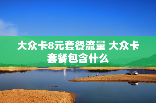 大众卡8元套餐流量 大众卡套餐包含什么