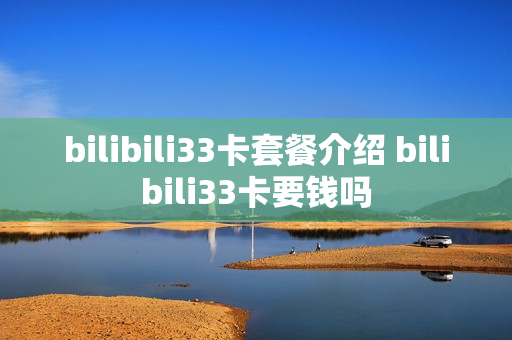 bilibili33卡套餐介绍 bilibili33卡要钱吗