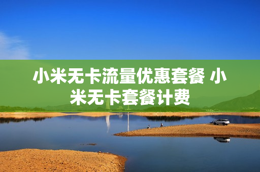 小米无卡流量优惠套餐 小米无卡套餐计费