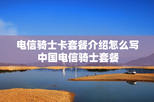 电信骑士卡套餐介绍怎么写 中国电信骑士套餐