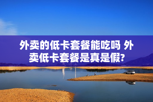 外卖的低卡套餐能吃吗 外卖低卡套餐是真是假?