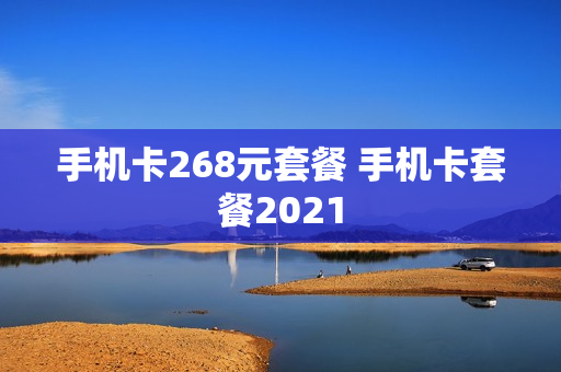 手机卡268元套餐 手机卡套餐2021