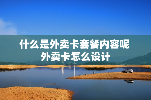 什么是外卖卡套餐内容呢 外卖卡怎么设计