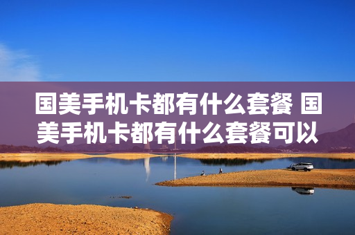 国美手机卡都有什么套餐 国美手机卡都有什么套餐可以用