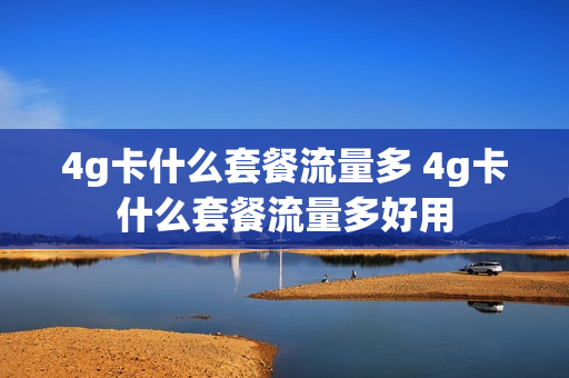 4g卡什么套餐流量多 4g卡什么套餐流量多好用