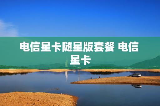 电信星卡随星版套餐 电信 星卡
