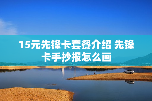 15元先锋卡套餐介绍 先锋卡手抄报怎么画