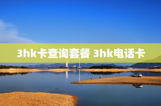 3hk卡查询套餐 3hk电话卡