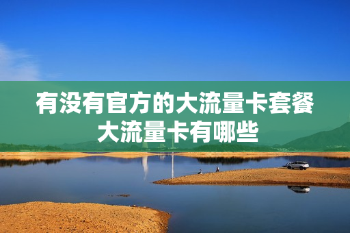 有没有官方的大流量卡套餐 大流量卡有哪些