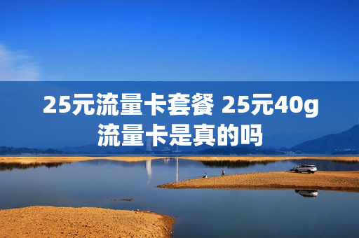 25元流量卡套餐 25元40g流量卡是真的吗
