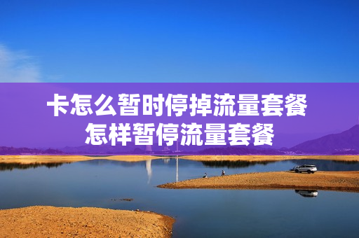 卡怎么暂时停掉流量套餐 怎样暂停流量套餐