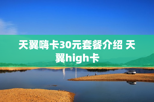 天翼嗨卡30元套餐介绍 天翼high卡