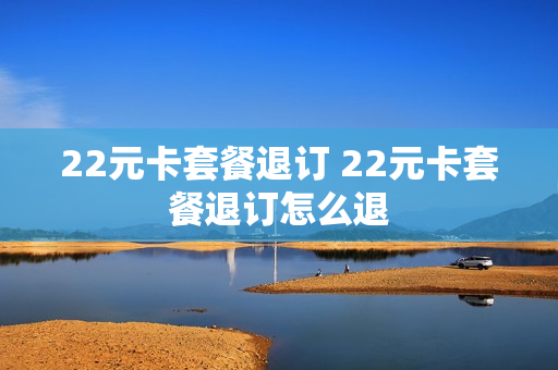 22元卡套餐退订 22元卡套餐退订怎么退