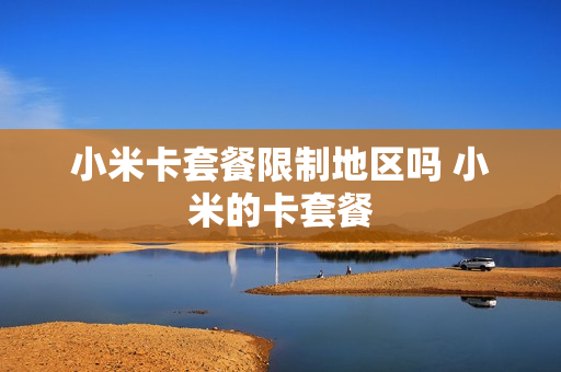 小米卡套餐限制地区吗 小米的卡套餐