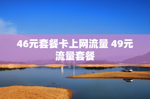46元套餐卡上网流量 49元流量套餐