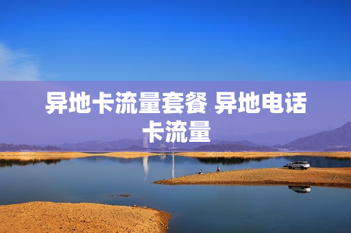 异地卡流量套餐 异地电话卡流量