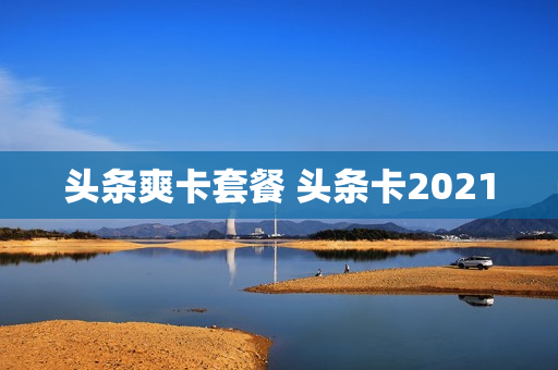 头条爽卡套餐 头条卡2021