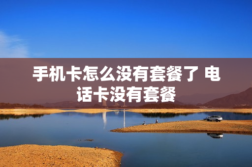 手机卡怎么没有套餐了 电话卡没有套餐
