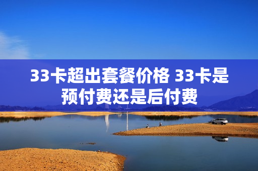 33卡超出套餐价格 33卡是预付费还是后付费