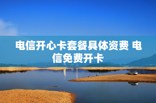 电信开心卡套餐具体资费 电信免费开卡