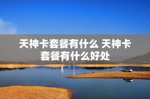 天神卡套餐有什么 天神卡套餐有什么好处