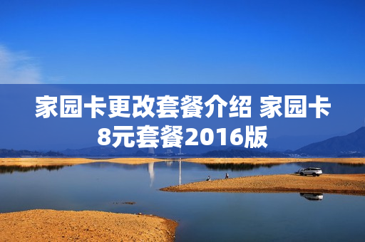 家园卡更改套餐介绍 家园卡8元套餐2016版