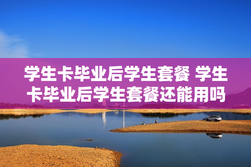 学生卡毕业后学生套餐 学生卡毕业后学生套餐还能用吗
