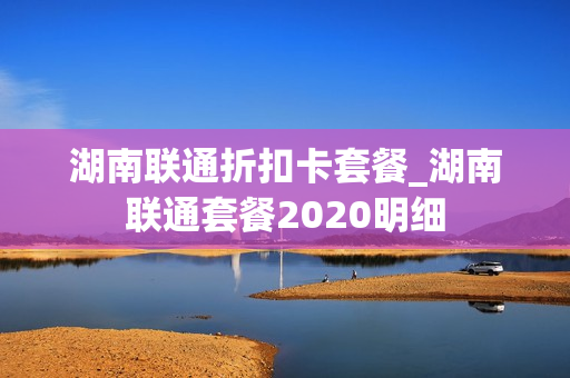 湖南联通折扣卡套餐_湖南联通套餐2020明细