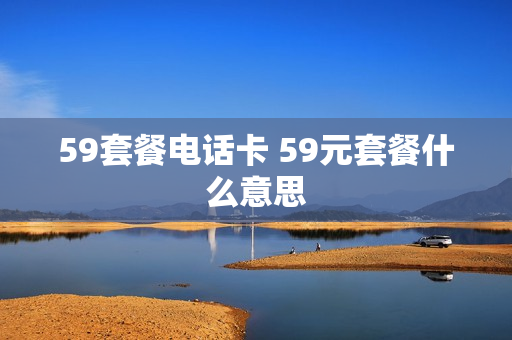 59套餐电话卡 59元套餐什么意思