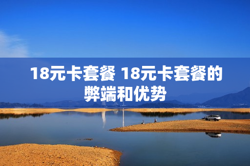 18元卡套餐 18元卡套餐的弊端和优势