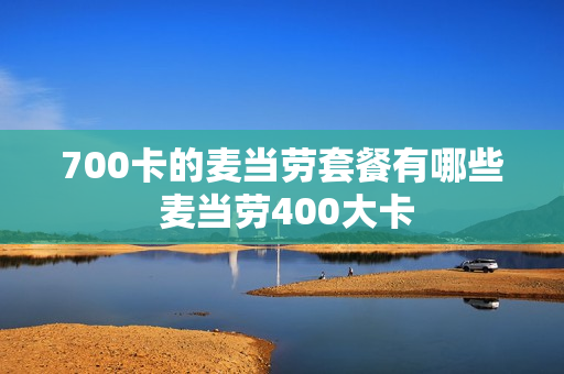 700卡的麦当劳套餐有哪些 麦当劳400大卡