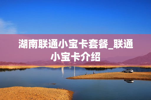 湖南联通小宝卡套餐_联通小宝卡介绍