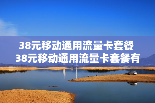 38元移动通用流量卡套餐 38元移动通用流量卡套餐有哪些