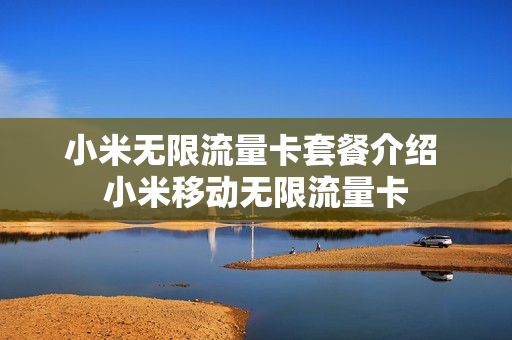 小米无限流量卡套餐介绍 小米移动无限流量卡