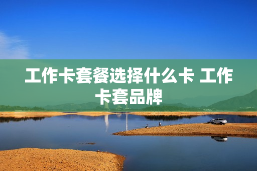 工作卡套餐选择什么卡 工作卡套品牌