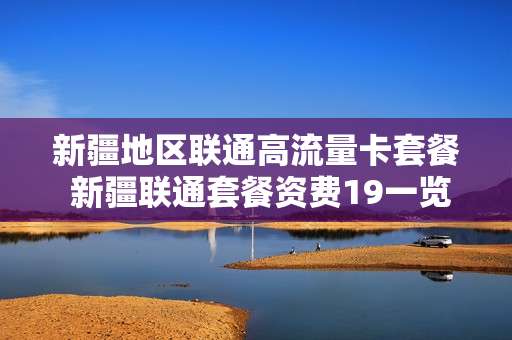 新疆地区联通高流量卡套餐 新疆联通套餐资费19一览表2020