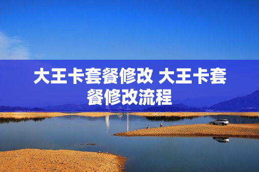 大王卡套餐修改 大王卡套餐修改流程