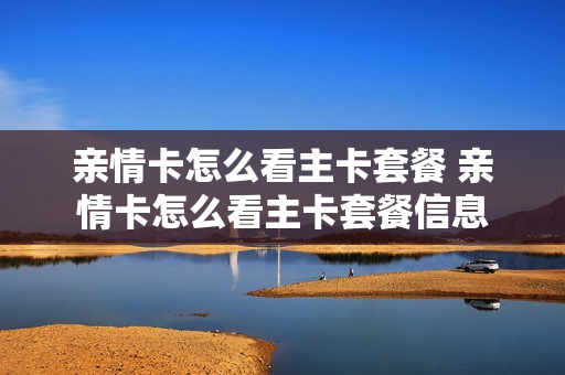 亲情卡怎么看主卡套餐 亲情卡怎么看主卡套餐信息