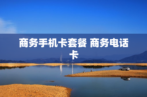 商务手机卡套餐 商务电话卡