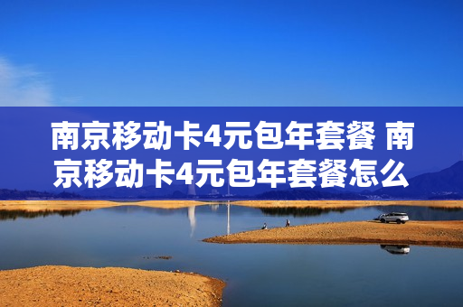 南京移动卡4元包年套餐 南京移动卡4元包年套餐怎么样