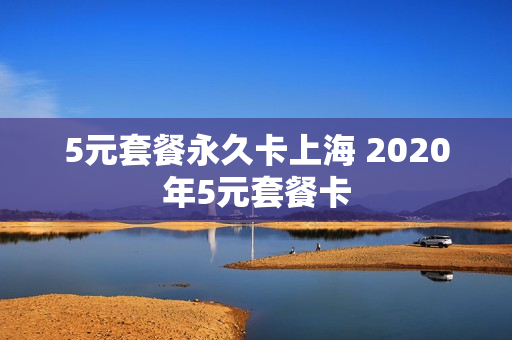 5元套餐永久卡上海 2020年5元套餐卡