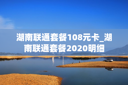 湖南联通套餐108元卡_湖南联通套餐2020明细