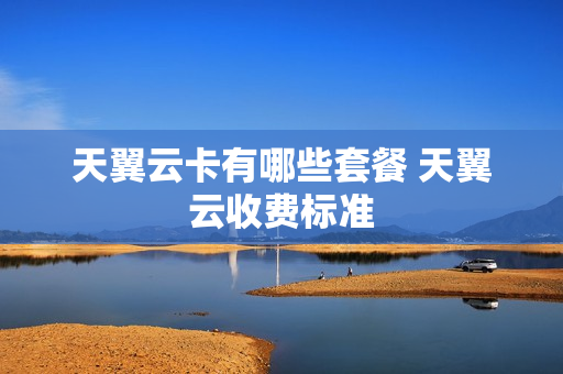 天翼云卡有哪些套餐 天翼云收费标准
