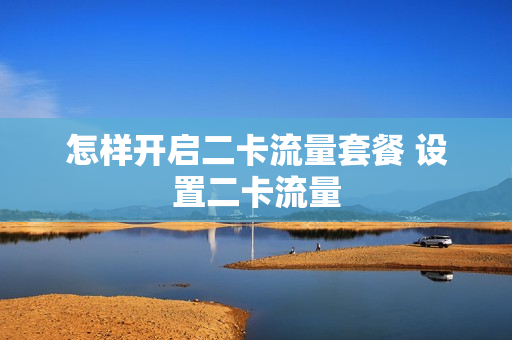 怎样开启二卡流量套餐 设置二卡流量