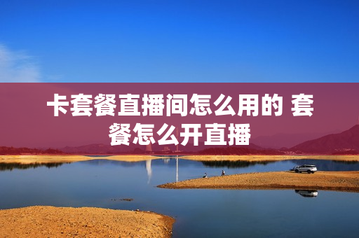 卡套餐直播间怎么用的 套餐怎么开直播