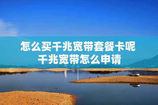 怎么买千兆宽带套餐卡呢 千兆宽带怎么申请