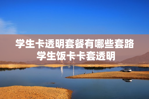 学生卡透明套餐有哪些套路 学生饭卡卡套透明