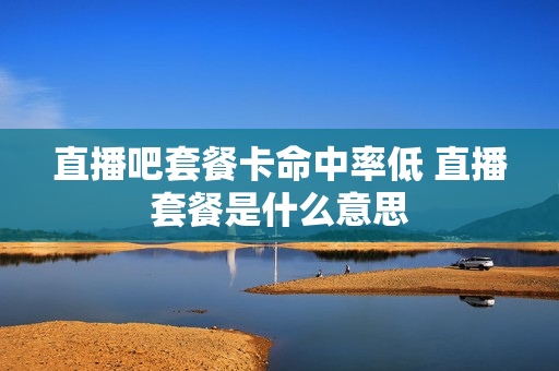 直播吧套餐卡命中率低 直播套餐是什么意思