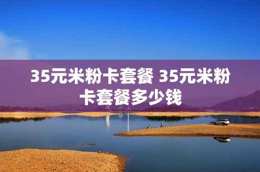 35元米粉卡套餐 35元米粉卡套餐多少钱